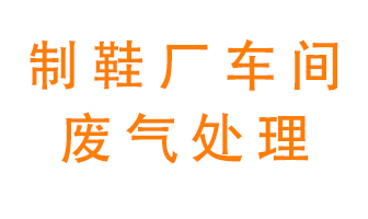 鞋廠車間產(chǎn)生的廢氣改怎么處理？